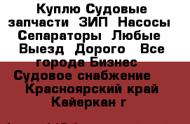 Куплю Судовые запчасти. ЗИП. Насосы. Сепараторы. Любые. Выезд. Дорого - Все города Бизнес » Судовое снабжение   . Красноярский край,Кайеркан г.